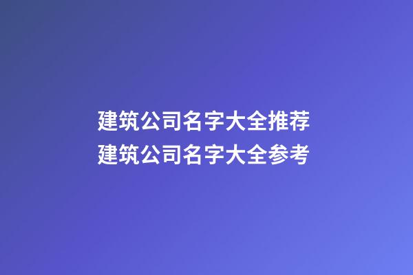 建筑公司名字大全推荐 建筑公司名字大全参考-第1张-公司起名-玄机派